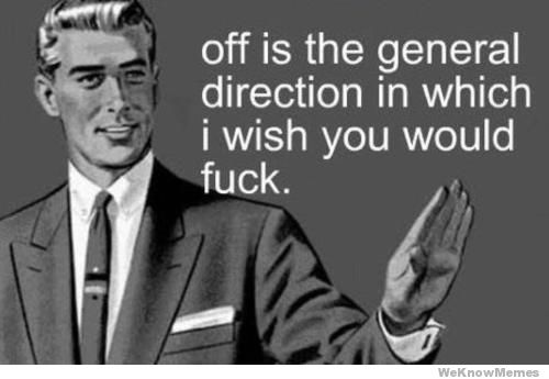 http://andriannamaria.files.wordpress.com/2012/04/off-is-the-general-direction-i-wish-you-to-fuck.jpg